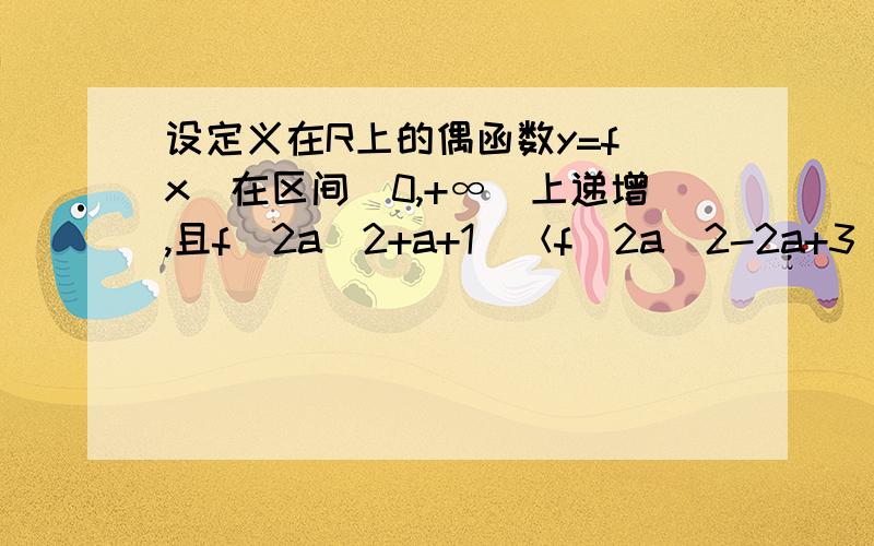 设定义在R上的偶函数y=f(x)在区间[0,+∞)上递增,且f(2a^2+a+1)＜f(2a^2-2a+3),求实数a的范围.方法和步骤均可