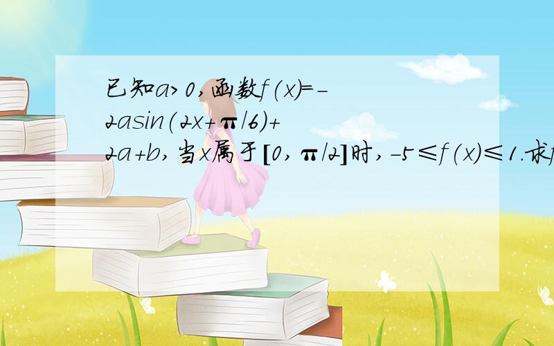 已知a＞0,函数f(x)=-2asin(2x+π/6)+2a+b,当x属于[0,π/2]时,-5≤f(x)≤1.求f(x)的单调区间