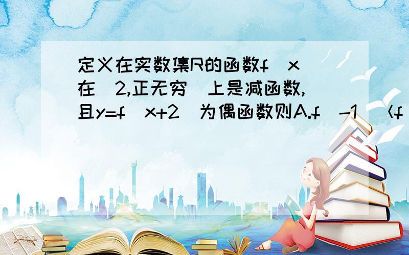 定义在实数集R的函数f(x)在[2,正无穷)上是减函数,且y=f(x+2)为偶函数则A.f(-1)＜f(0)＜f(2)＜f(3) B.f(-1)＜f(3)＜f(0)＜f(2) C.f(-1)＜f(0)＜f(3)＜f(2) D.f(2)＜f(3)＜f(0)＜f(-1)