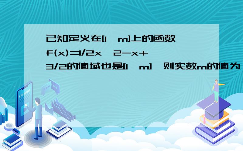 已知定义在[1,m]上的函数f(x)=1/2x^2-x+3/2的值域也是[1,m],则实数m的值为