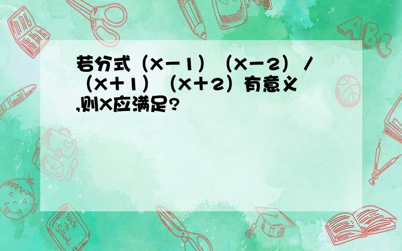 若分式（X－1）（X－2）／（X＋1）（X＋2）有意义 ,则X应满足?