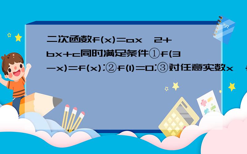 二次函数f(x)=ax^2+bx+c同时满足条件①f(3-x)=f(x);②f(1)=0;③对任意实数x,f(x)≥(1/4a)-1/2恒成立,求f(x)的表达式