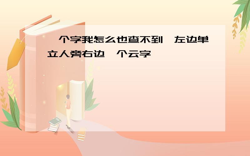 一个字我怎么也查不到,左边单立人旁右边一个云字,