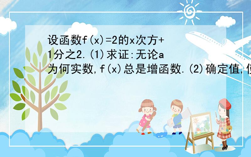 设函数f(x)=2的x次方+1分之2.(1)求证:无论a为何实数,f(x)总是增函数.(2)确定值,使f(x)为奇函数