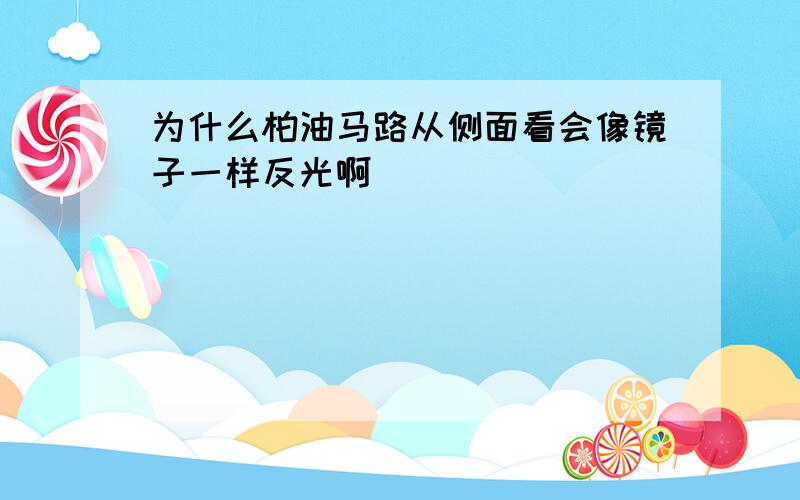 为什么柏油马路从侧面看会像镜子一样反光啊