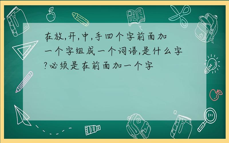 在放,开,中,手四个字前面加一个字组成一个词语,是什么字?必须是在前面加一个字