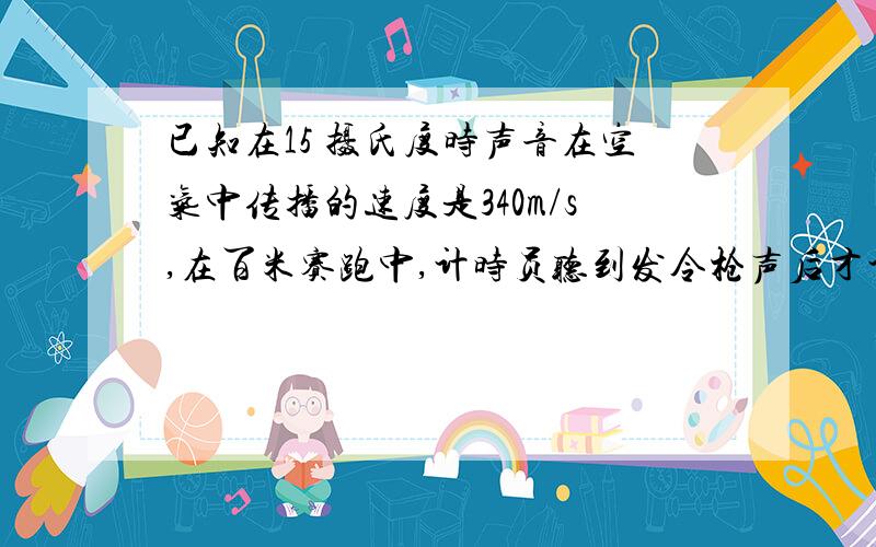 已知在15 摄氏度时声音在空气中传播的速度是340m/s,在百米赛跑中,计时员听到发令枪声后才计时,记录的时间是13.69s,则运动员的实际成绩为多少?