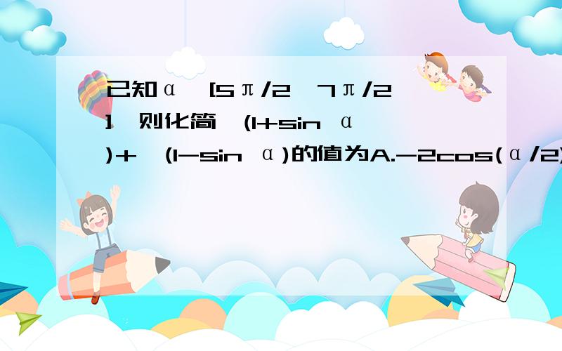 已知α∈[5π/2,7π/2],则化简√(1+sin α)+√(1-sin α)的值为A.-2cos(α/2)                                            B.2cos(α/2)C.-2sin(α/2)                                             D.2sin(α/2)