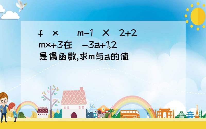 f(x)(m-1)X^2+2mx+3在[-3a+1,2]是偶函数,求m与a的值