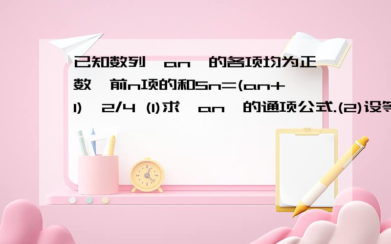 已知数列{an}的各项均为正数,前n项的和Sn=(an+1)^2/4 (1)求{an}的通项公式.(2)设等比数列{bn}的首项为b已知数列{an}的各项均为正数，前n项的和Sn=(an+1)^2/4(1)求{an}的通项公式。(2)设等比数列{bn}的首