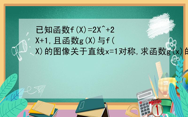 已知函数f(X)=2X^+2X+1,且函数g(X)与f(X)的图像关于直线x=1对称,求函数g(x)的表达式.