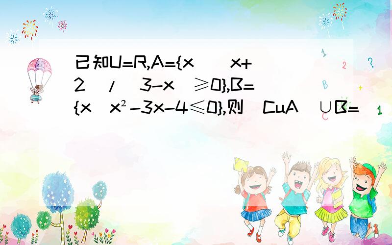 已知U=R,A={x|(x+2)/(3-x)≥0},B={x|x²-3x-4≤0},则(CuA)∪B=