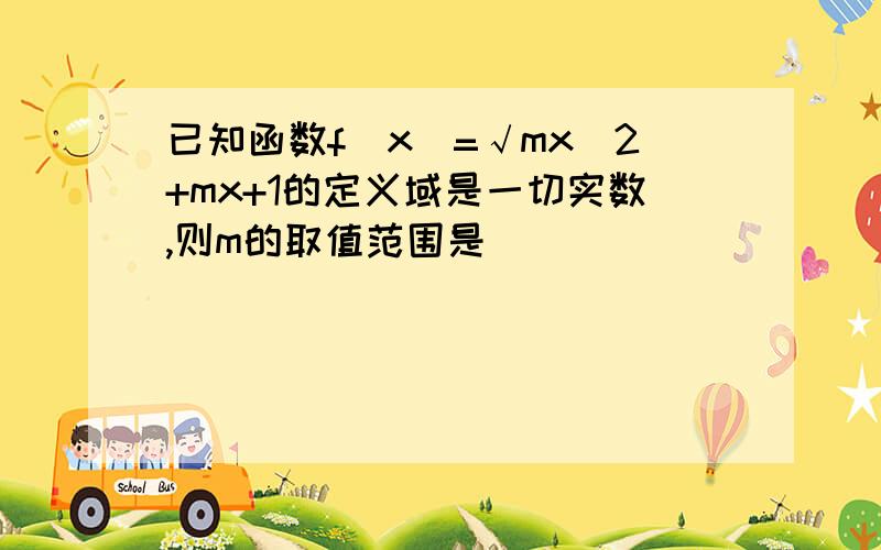 已知函数f(x)=√mx^2+mx+1的定义域是一切实数,则m的取值范围是