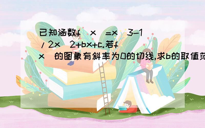 已知涵数f(x)=x^3-1/2x^2+bx+c.若f(x)的图象有斜率为0的切线,求b的取值范围.若f(x)在x=1时取得极值,且