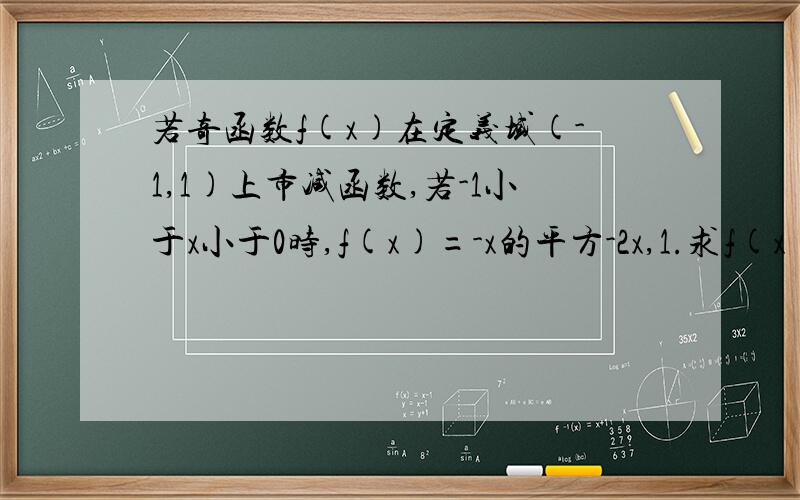 若奇函数f(x)在定义域(-1,1)上市减函数,若-1小于x小于0时,f(x)=-x的平方-2x,1.求f(x)的解析式若奇函数f(x)在定义域(-1,1)上市减函数,若-1小于x小于0时,f(x)=-x的平方-2x,求满足f(1-m)+f(1-m的平方）小于0的