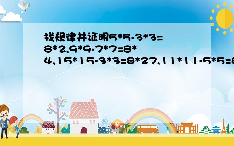 找规律并证明5*5-3*3=8*2,9*9-7*7=8*4,15*15-3*3=8*27,11*11-5*5=8*12,15*15-7*=8*228要怎么讲