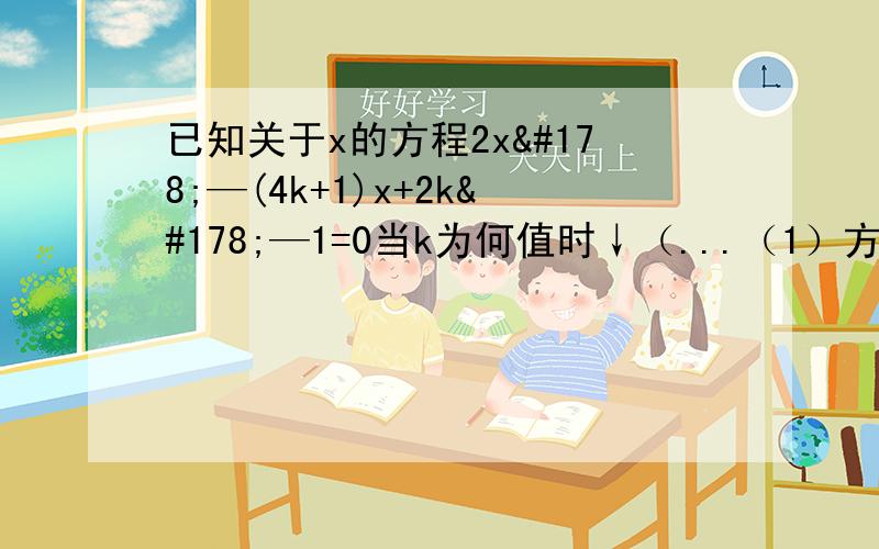 已知关于x的方程2x²—(4k+1)x+2k²—1=0当k为何值时↓（...（1）方程有两个不相等的实数根?（2）方程有两个相等的实数根?（3）方程没有实数根?