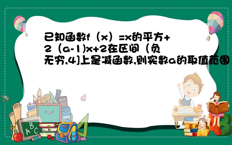 已知函数f（x）=x的平方+2（a-1)x+2在区间（负无穷,4]上是减函数,则实数a的取值范围