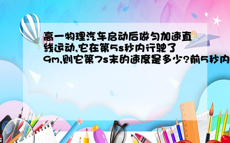 高一物理汽车启动后做匀加速直线运动,它在第5s秒内行驶了9m,则它第7s末的速度是多少?前5秒内汽车启动后做匀加速直线运动,它在第5s秒内行驶了9m,则它第7s末的速度是多少?前5秒内的平均速