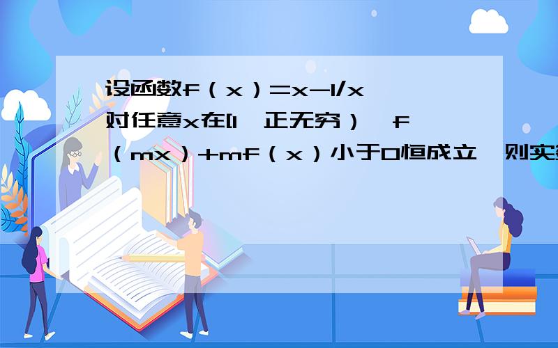 设函数f（x）=x-1/x,对任意x在[1,正无穷）,f（mx）+mf（x）小于0恒成立,则实数m的取值范围是?