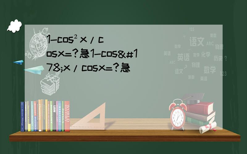 1-cos²x/cosx=?急1-cos²x/cosx=?急