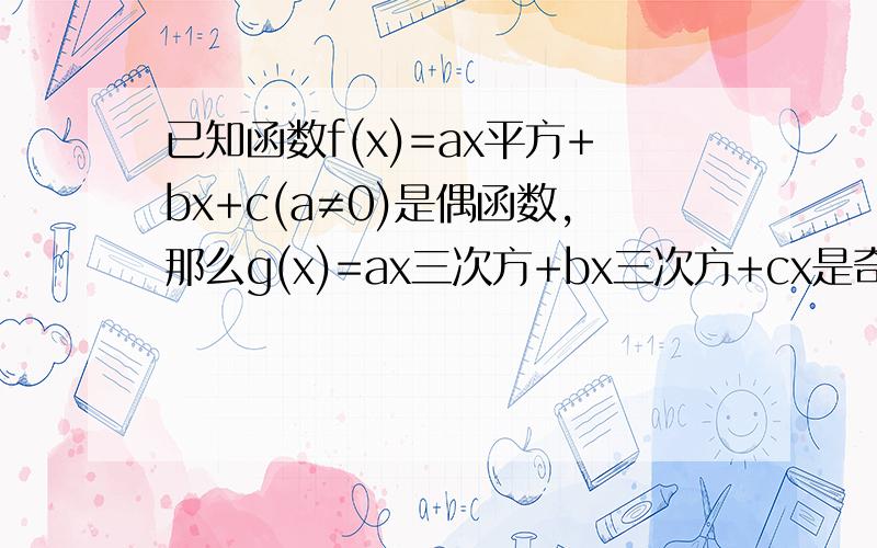 已知函数f(x)=ax平方+bx+c(a≠0)是偶函数,那么g(x)=ax三次方+bx三次方+cx是奇函数?还是偶函数?