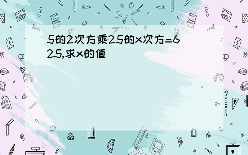 5的2次方乘25的x次方=625,求x的值