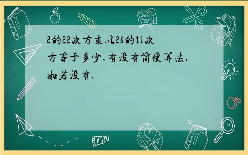 2的22次方乘以25的11次方等于多少,有没有简便算法,如若没有,