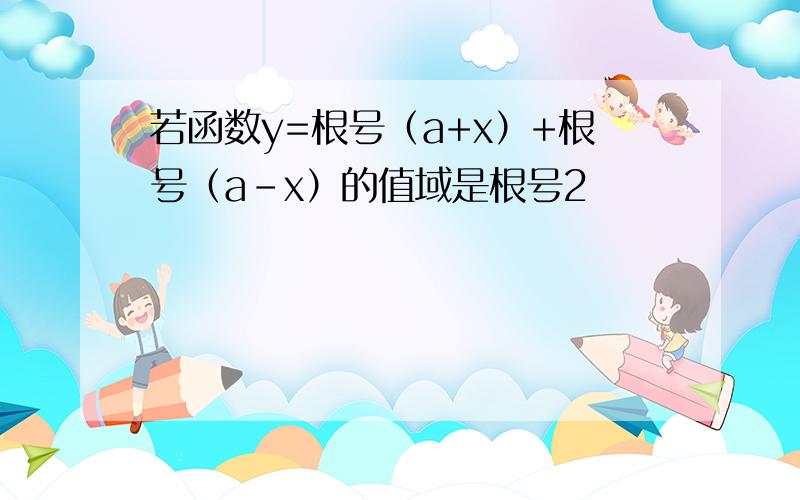 若函数y=根号（a+x）+根号（a-x）的值域是根号2