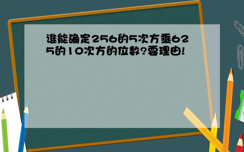 谁能确定256的5次方乘625的10次方的位数?要理由!