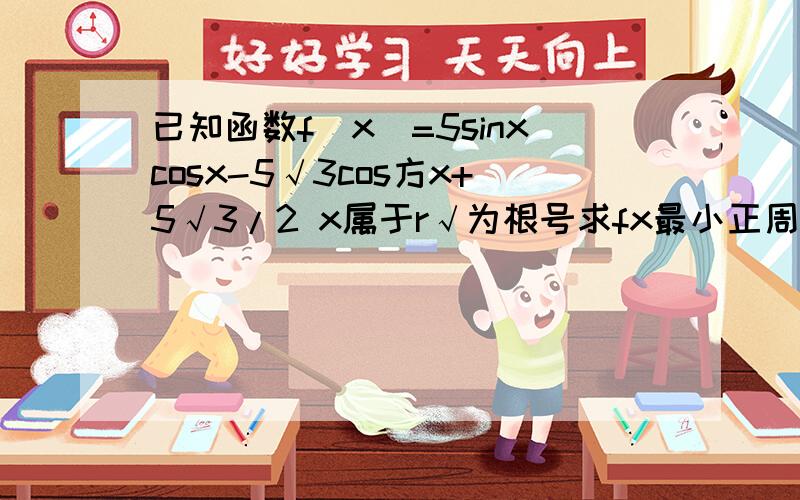 已知函数f(x)=5sinxcosx-5√3cos方x+5√3/2 x属于r√为根号求fx最小正周期 函数fx递增区间 函数fx图像可由y=5sin2x的图像经过怎样得到