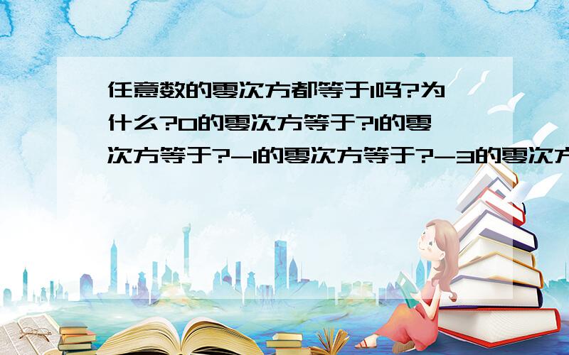 任意数的零次方都等于1吗?为什么?0的零次方等于?1的零次方等于?-1的零次方等于?-3的零次方等于?3的零次方等于?1/2的零次方等于?