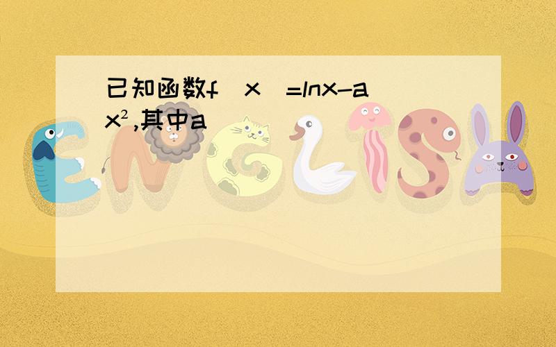 已知函数f（x）=lnx-ax²,其中a