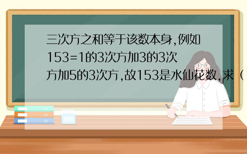 三次方之和等于该数本身,例如153=1的3次方加3的3次方加5的3次方,故153是水仙花数,求（100,999）之间所有水仙花数之和