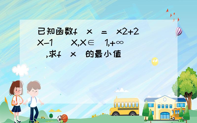 已知函数f(x)=（x2+2X-1)／X,X∈[1,+∞),求f（x）的最小值