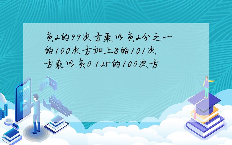 负2的99次方乘以负2分之一的100次方加上8的101次方乘以负0.125的100次方