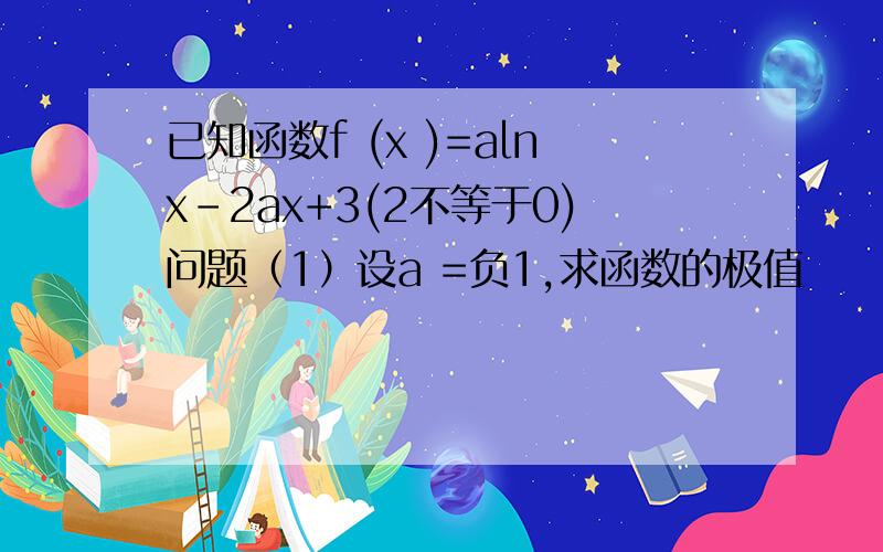 已知函数f (x )=alnx-2ax+3(2不等于0)问题（1）设a =负1,求函数的极值