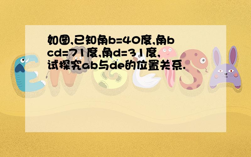 如图,已知角b=40度,角bcd=71度,角d=31度,试探究ab与de的位置关系.