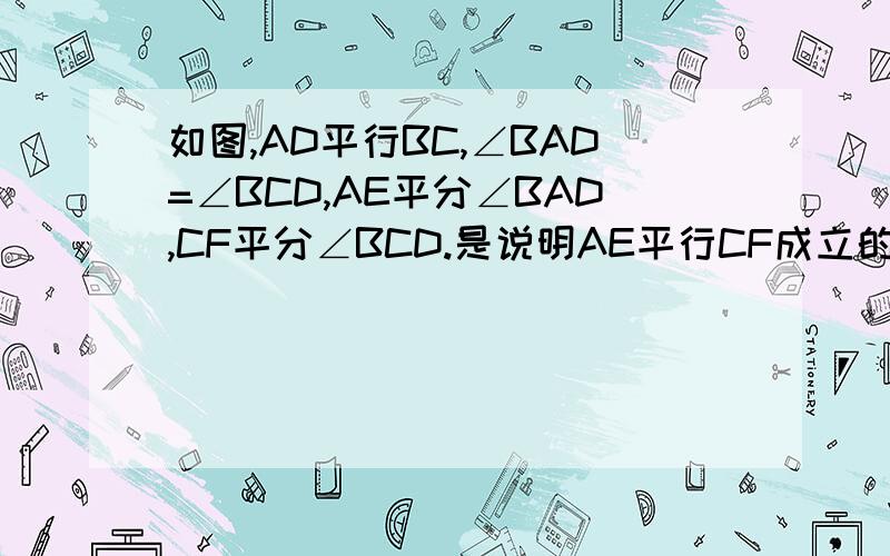 如图,AD平行BC,∠BAD=∠BCD,AE平分∠BAD,CF平分∠BCD.是说明AE平行CF成立的理由（用因为,所以证明）