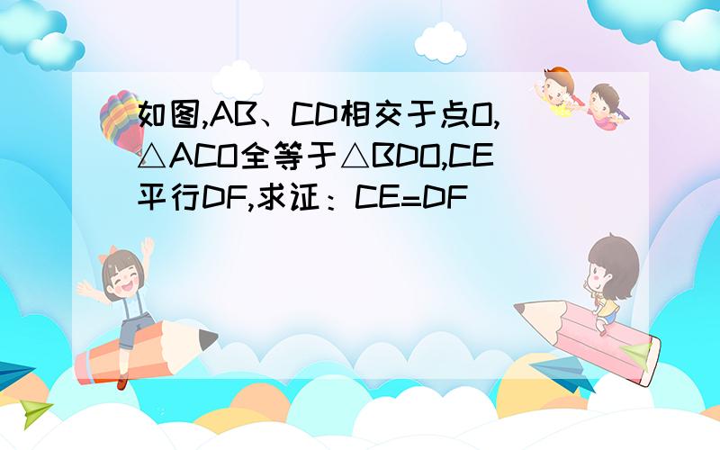 如图,AB、CD相交于点O,△ACO全等于△BDO,CE平行DF,求证：CE=DF