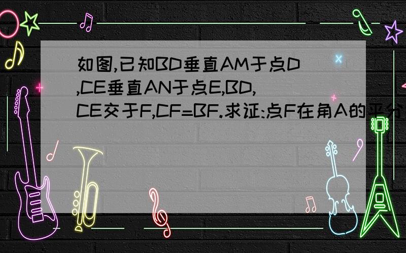 如图,已知BD垂直AM于点D,CE垂直AN于点E,BD,CE交于F,CF=BF.求证:点F在角A的平分线上