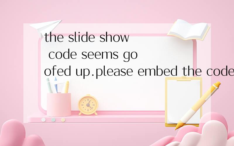 the slide show code seems goofed up.please embed the code again.