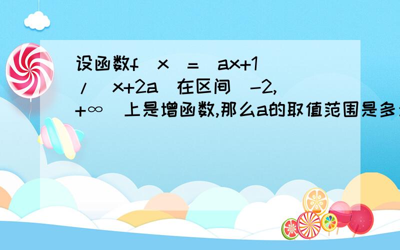 设函数f(x)=(ax+1)/(x+2a)在区间(-2,+∞)上是增函数,那么a的取值范围是多少