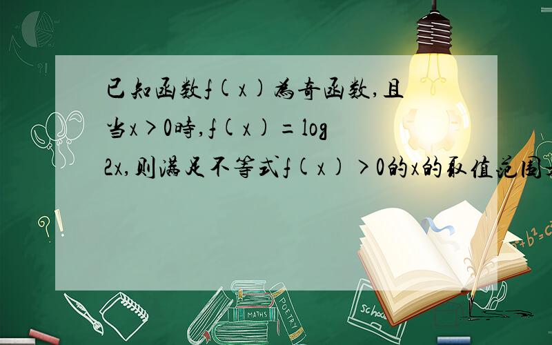 已知函数f(x)为奇函数,且当x>0时,f(x)=log2x,则满足不等式f(x)>0的x的取值范围是?