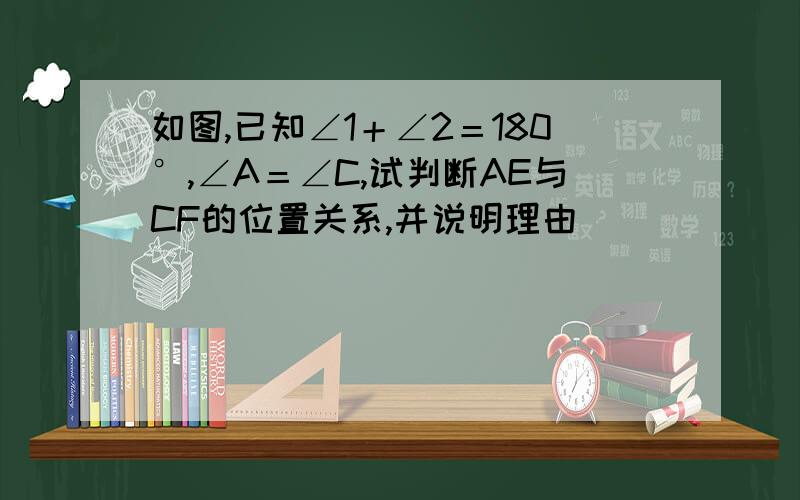 如图,已知∠1＋∠2＝180°,∠A＝∠C,试判断AE与CF的位置关系,并说明理由