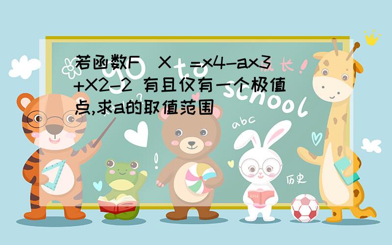 若函数F(X)=x4-ax3+X2-2 有且仅有一个极值点,求a的取值范围