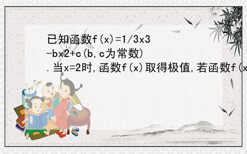 已知函数f(x)=1/3x3-bx2+c(b,c为常数).当x=2时,函数f(x)取得极值,若函数f(x)只有三个零点,则实数c的取值范范围.