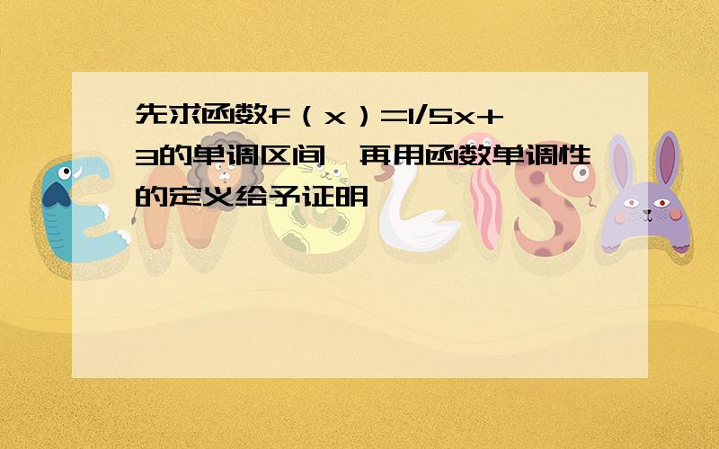 先求函数f（x）=1/5x+3的单调区间,再用函数单调性的定义给予证明