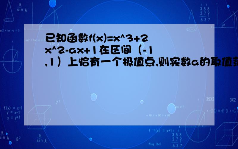 已知函数f(x)=x^3+2x^2-ax+1在区间（-1,1）上恰有一个极值点,则实数a的取值范围?已知函数f(x)=x^3+2x已知函数f(x)=x^3+2x^2-ax+1在区间（-1，1）上恰有一个极值点，则实数a的取值范围？已知函数f(x)=x^3+