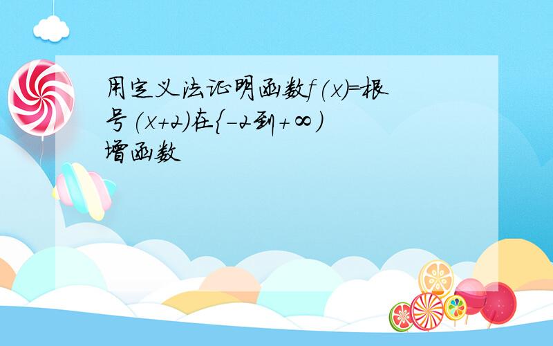 用定义法证明函数f(x)=根号(x+2)在{-2到+∞)增函数